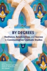 By Degrees : Resilience, Relationships, and Success in Communication Graduate Studies - Book