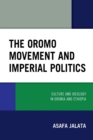 The Oromo Movement and Imperial Politics : Culture and Ideology in Oromia and Ethiopia - Book