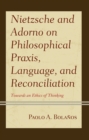 Nietzsche and Adorno on Philosophical Praxis, Language, and Reconciliation : Towards an Ethics of Thinking - Book