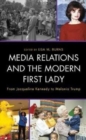 Media Relations and the Modern First Lady : From Jacqueline Kennedy to Melania Trump - Book