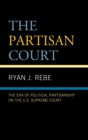 The Partisan Court : The Era of Political Partisanship on the U.S. Supreme Court - Book