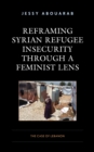 Reframing Syrian Refugee Insecurity through a Feminist Lens : The Case of Lebanon - Book