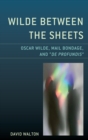 Wilde Between the Sheets : Oscar Wilde, Mail Bondage and De Profundis - Book