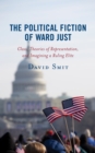 The Political Fiction of Ward Just : Class, Theories of Representation, and Imagining a Ruling Elite - Book