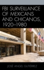 FBI Surveillance of Mexicans and Chicanos, 1920-1980 - Book