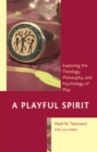 A Playful Spirit : Exploring the Theology, Philosophy, and Psychology of Play - Book