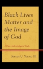 Black Lives Matter and the Image of God : A Theo-Anthropological Study - Book