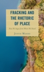 Fracking and the Rhetoric of Place : How We Argue from Where We Stand - Book