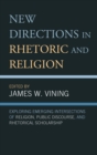 New Directions in Rhetoric and Religion : Exploring Emerging Intersections of Religion, Public Discourse, and Rhetorical Scholarship - Book