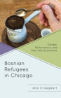 Bosnian Refugees in Chicago : Gender, Performance, and Post-War Economies - Book