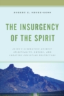 The Insurgency of the Spirit : Jesus's Liberation Animist Spirituality, Empire, and Creating Christian Protectors - Book