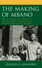 The Making of Mbano : British Colonialism, Resistance, and Diplomatic Engagements in Southeastern Nigeria, 1906-1960 - Book