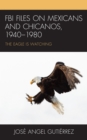 FBI Files on Mexicans and Chicanos, 1940–1980 : The Eagle Is Watching - Book