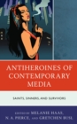 Antiheroines of Contemporary Media : Saints, Sinners, and Survivors - Book