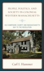 People, Politics, and Society in Colonial Western Massachusetts : Old Hampshire County and Massachusetts Bay to the Revolution - Book