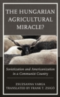 The Hungarian Agricultural Miracle? : Sovietization and Americanization in a Communist Country - Book