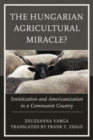 The Hungarian Agricultural Miracle? : Sovietization and Americanization in a Communist Country - Book