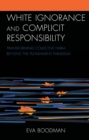 White Ignorance and Complicit Responsibility : Transforming Collective Harm beyond the Punishment Paradigm - Book