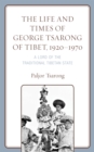 The Life and Times of George Tsarong of Tibet, 1920-1970 : A Lord of the Traditional Tibetan State - Book