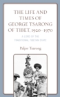 The Life and Times of George Tsarong of Tibet, 1920–1970 : A Lord of the Traditional Tibetan State - Book