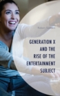 Generation X and the Rise of the Entertainment Subject - Book