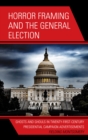 Horror Framing and the General Election : Ghosts and Ghouls in Twenty-First-Century Presidential Campaign Advertisements - Book