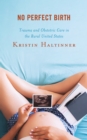 No Perfect Birth : Trauma and Obstetric Care in the Rural United States - Book