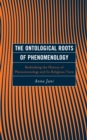 The Ontological Roots of Phenomenology : Rethinking the History of Phenomenology and Its Religious Turn - eBook