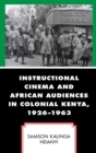 Instructional Cinema and African Audiences in Colonial Kenya, 1926–1963 - Book