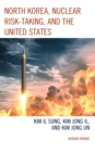 North Korea, Nuclear Risk-Taking, and the United States : Kim Il Sung, Kim Jong Il, and Kim Jong Un - Book