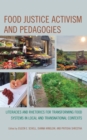 Food Justice Activism and Pedagogies : Literacies and Rhetorics for Transforming Food Systems in Local and Transnational Contexts - Book