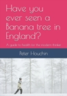 Have you ever seen a Banana tree in England? : A guide to health for the modern thinker - Book