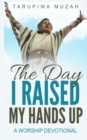 The Day I Raised My Hands Up : A Worship Devotional - Book