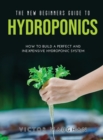 The New Beginners Guide to Hydroponics : How To Build A Perfect and Inexpensive Hydroponic System - Book