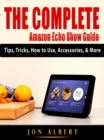 The Complete Amazon Echo Show Guide : Tips, Tricks, How to Use, Accessories, & More - eBook