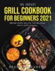The Easiest Grill Cookbook for Beginners 2021 : Prepare Simple, Healthy, and Delicious Meals with Your Grill - Book