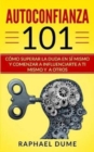 Autoconfianza 101 : Como Superar La Duda En Si Mismo Y Comenzar a Influenciarte a Ti Mismo Y a Otros - Book