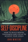 Self-Discipline : How To Build Mental Toughness And Focus To Achieve Your Goals - Book