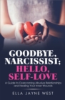 Goodbye, Narcissist; Hello, Self-Love : A Guide to Overcoming Abusive Relationships and Healing Your Inner Wounds - eBook