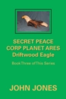 Secret Peace Corp Planet Ares Driftwood Eagle : Book Three of This Series - Book