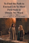 To Find the Path to Eternal Life Ye Must First Seek to Obtain My Word - Book