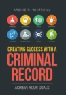 Creating Success with a Criminal Record : Achieve Your Goals - Book