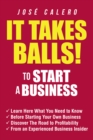 It Takes Balls! to Start a Business : Learn Here What You Need to Know Before Starting Your Own Business and Discover the Road to Profitability from an Experienced Business Insider - eBook