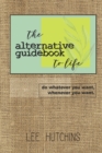 The Alternative Guidebook to Life : do whatever you want, whenever you want. - Book