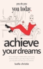 Achieve your Dreams : How to make your wildest dreams come true by thinking small in your day-to-day to achieve your big goals and reach your full potential - Book