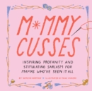 Mommy Cusses : Inspiring Profanity and Stimulating Sarcasm for Mamas Who’ve Seen It All - Book
