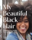 My Beautiful Black Hair : 101 Natural Hair Stories from the Sisterhood - eBook