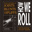 How We Roll : The Art and Culture of Joints, Blunts, and Spliffs - Book