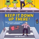 Keep It Down Up There! : The Everyday Shenanigans of Noisy Neighbors - Book