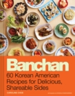 Banchan : 60 Korean American Recipes for Delicious, Shareable Sides - Book